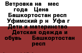 Ветровка на 8 мес. - 1.5 года › Цена ­ 400 - Башкортостан респ., Уфимский р-н, Уфа г. Дети и материнство » Детская одежда и обувь   . Башкортостан респ.